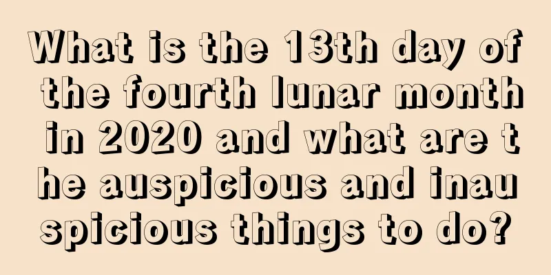 What is the 13th day of the fourth lunar month in 2020 and what are the auspicious and inauspicious things to do?