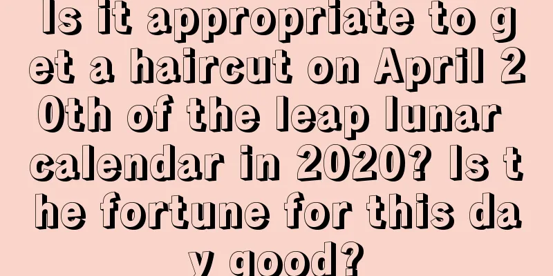 Is it appropriate to get a haircut on April 20th of the leap lunar calendar in 2020? Is the fortune for this day good?