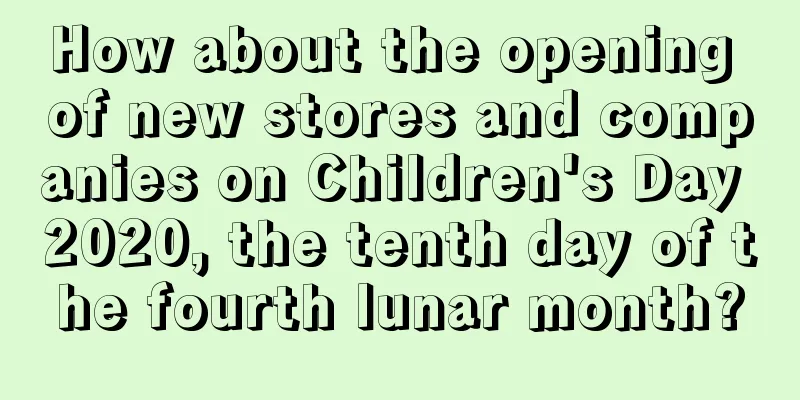 How about the opening of new stores and companies on Children's Day 2020, the tenth day of the fourth lunar month?