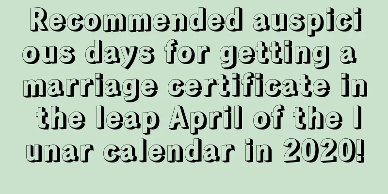 Recommended auspicious days for getting a marriage certificate in the leap April of the lunar calendar in 2020!