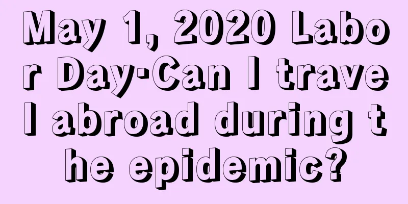 May 1, 2020 Labor Day·Can I travel abroad during the epidemic?