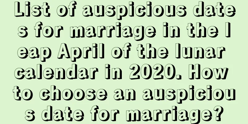 List of auspicious dates for marriage in the leap April of the lunar calendar in 2020. How to choose an auspicious date for marriage?