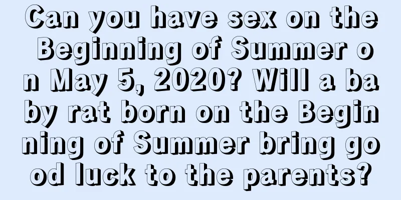 Can you have sex on the Beginning of Summer on May 5, 2020? Will a baby rat born on the Beginning of Summer bring good luck to the parents?