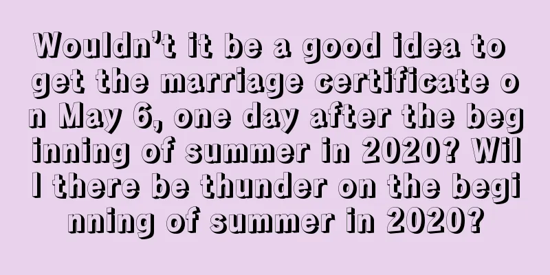 Wouldn’t it be a good idea to get the marriage certificate on May 6, one day after the beginning of summer in 2020? Will there be thunder on the beginning of summer in 2020?