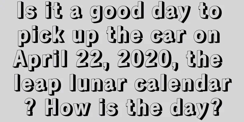 Is it a good day to pick up the car on April 22, 2020, the leap lunar calendar? How is the day?