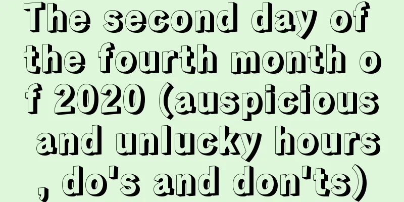 The second day of the fourth month of 2020 (auspicious and unlucky hours, do's and don'ts)