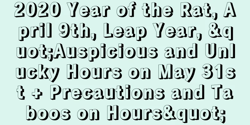 2020 Year of the Rat, April 9th, Leap Year, "Auspicious and Unlucky Hours on May 31st + Precautions and Taboos on Hours"