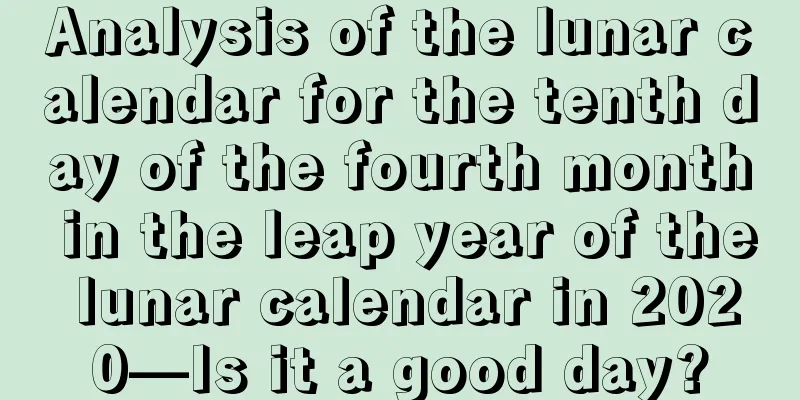 Analysis of the lunar calendar for the tenth day of the fourth month in the leap year of the lunar calendar in 2020—Is it a good day?