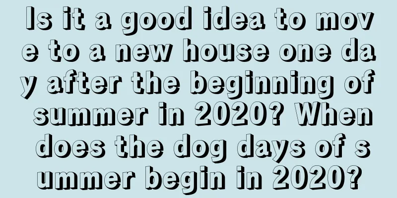 Is it a good idea to move to a new house one day after the beginning of summer in 2020? When does the dog days of summer begin in 2020?