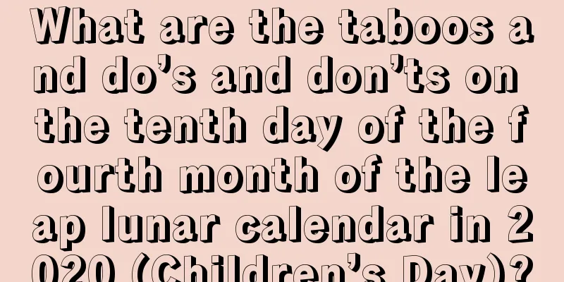 What are the taboos and do’s and don’ts on the tenth day of the fourth month of the leap lunar calendar in 2020 (Children’s Day)?
