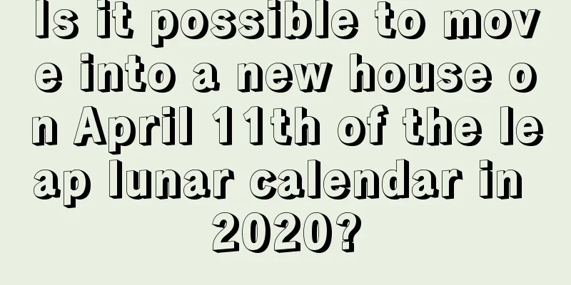 Is it possible to move into a new house on April 11th of the leap lunar calendar in 2020?