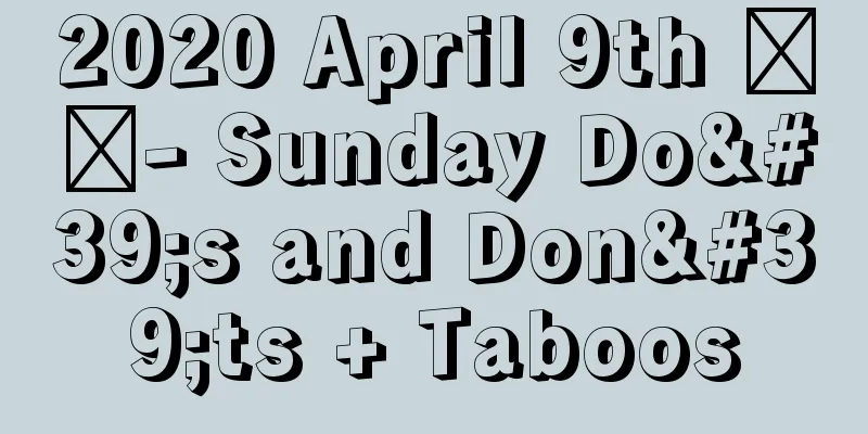 2020 April 9th ​​- Sunday Do's and Don'ts + Taboos