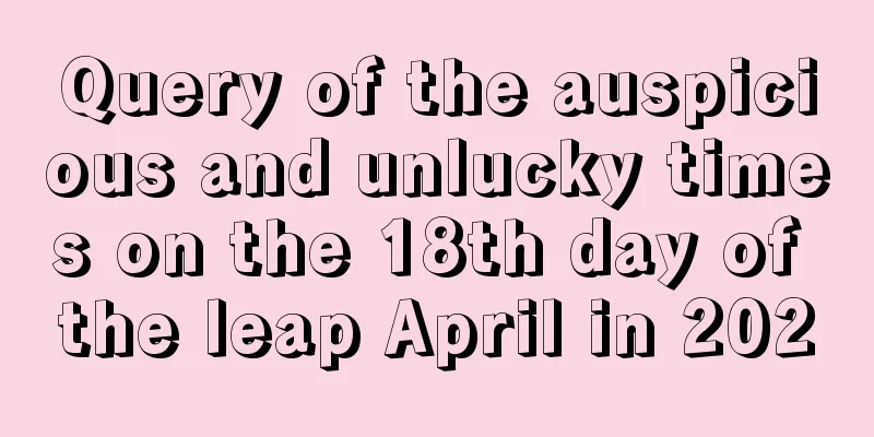 Query of the auspicious and unlucky times on the 18th day of the leap April in 2020