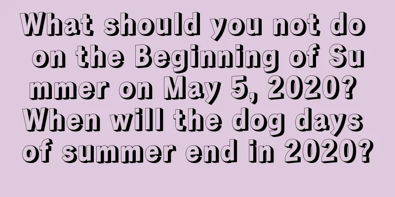 What should you not do on the Beginning of Summer on May 5, 2020? When will the dog days of summer end in 2020?