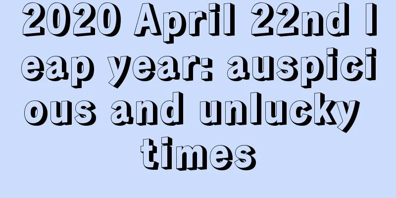 2020 April 22nd leap year: auspicious and unlucky times