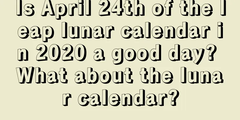 Is April 24th of the leap lunar calendar in 2020 a good day? What about the lunar calendar?