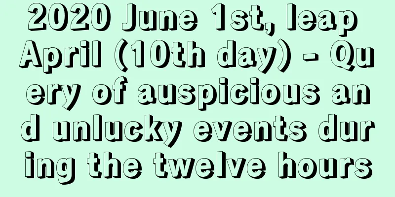 2020 June 1st, leap April (10th day) - Query of auspicious and unlucky events during the twelve hours