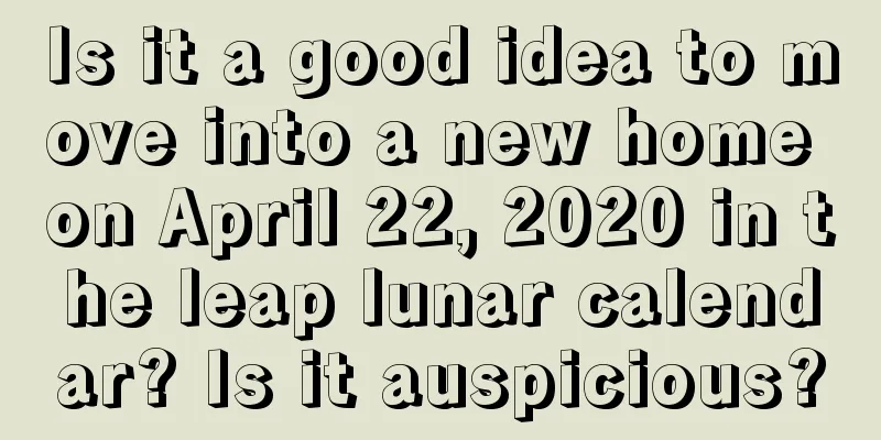 Is it a good idea to move into a new home on April 22, 2020 in the leap lunar calendar? Is it auspicious?