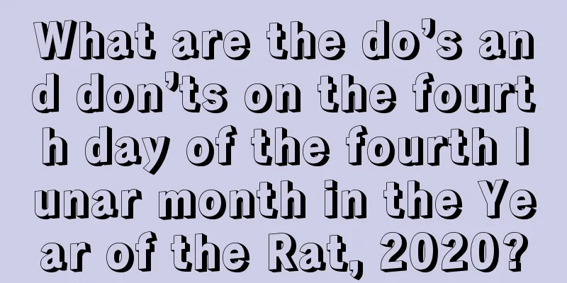 What are the do’s and don’ts on the fourth day of the fourth lunar month in the Year of the Rat, 2020?