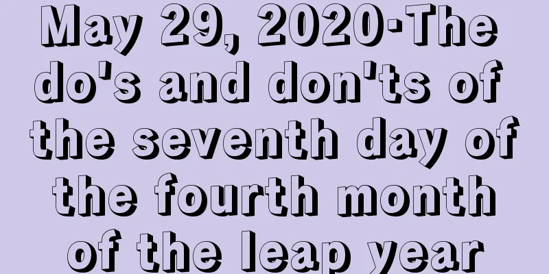 May 29, 2020·The do's and don'ts of the seventh day of the fourth month of the leap year