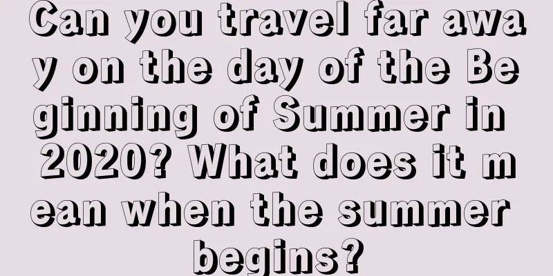 Can you travel far away on the day of the Beginning of Summer in 2020? What does it mean when the summer begins?