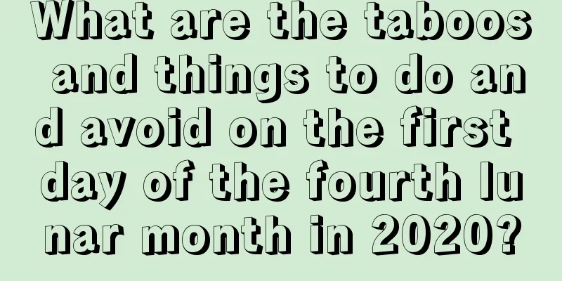 What are the taboos and things to do and avoid on the first day of the fourth lunar month in 2020?