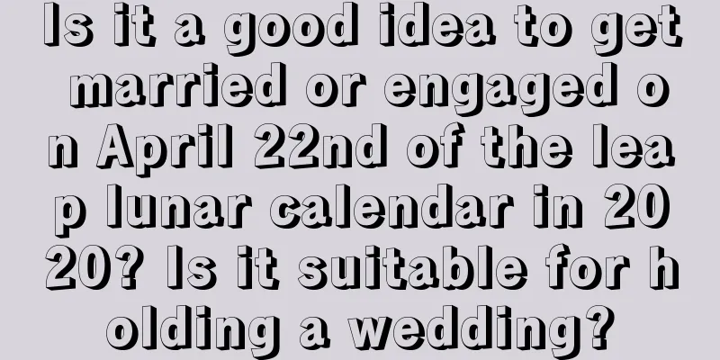 Is it a good idea to get married or engaged on April 22nd of the leap lunar calendar in 2020? Is it suitable for holding a wedding?