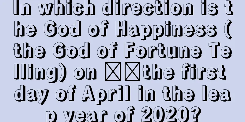In which direction is the God of Happiness (the God of Fortune Telling) on ​​the first day of April in the leap year of 2020?