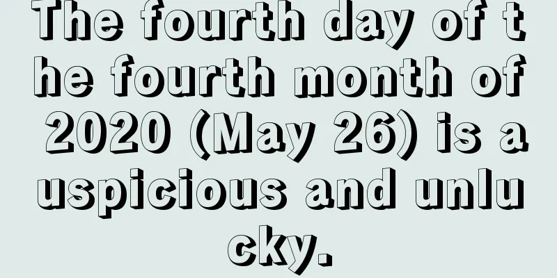 The fourth day of the fourth month of 2020 (May 26) is auspicious and unlucky.