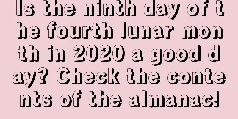 Is the ninth day of the fourth lunar month in 2020 a good day? Check the contents of the almanac!