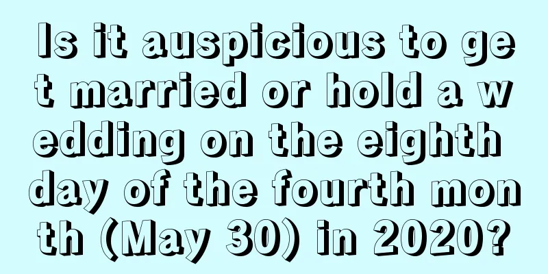 Is it auspicious to get married or hold a wedding on the eighth day of the fourth month (May 30) in 2020?
