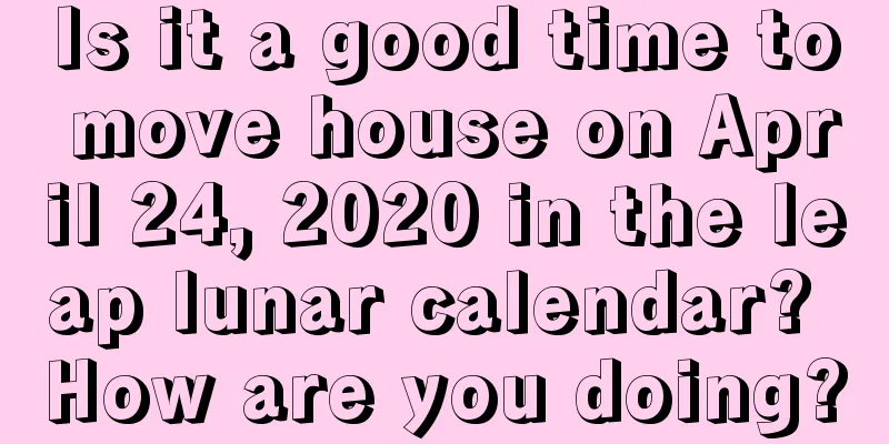 Is it a good time to move house on April 24, 2020 in the leap lunar calendar? How are you doing?