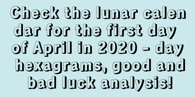 Check the lunar calendar for the first day of April in 2020 - day hexagrams, good and bad luck analysis!