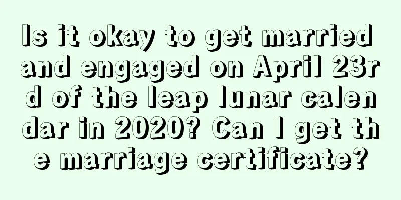 Is it okay to get married and engaged on April 23rd of the leap lunar calendar in 2020? Can I get the marriage certificate?