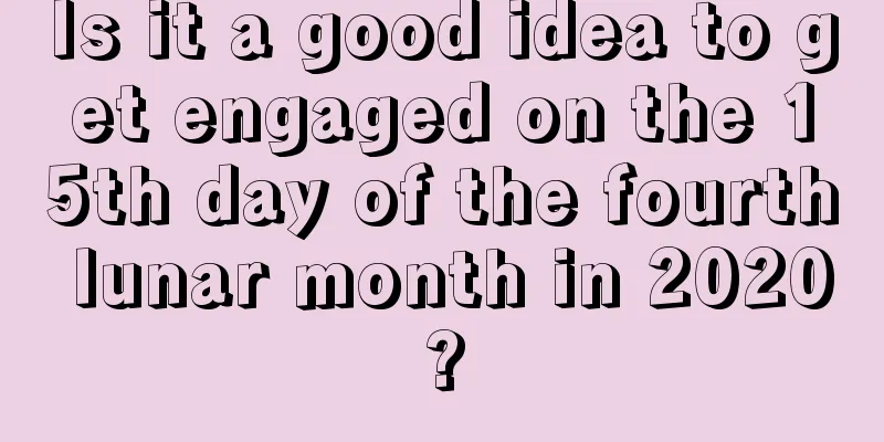 Is it a good idea to get engaged on the 15th day of the fourth lunar month in 2020?