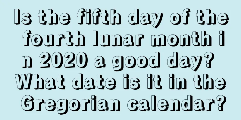 Is the fifth day of the fourth lunar month in 2020 a good day? What date is it in the Gregorian calendar?