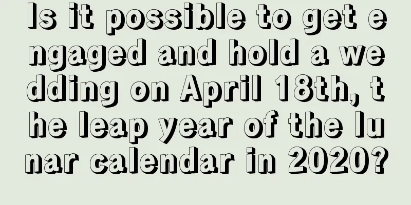 Is it possible to get engaged and hold a wedding on April 18th, the leap year of the lunar calendar in 2020?