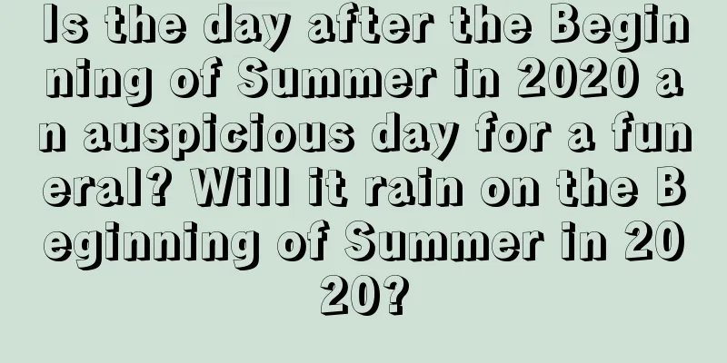 Is the day after the Beginning of Summer in 2020 an auspicious day for a funeral? Will it rain on the Beginning of Summer in 2020?