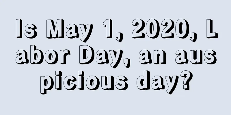 Is May 1, 2020, Labor Day, an auspicious day?