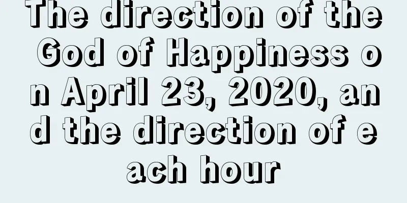 The direction of the God of Happiness on April 23, 2020, and the direction of each hour