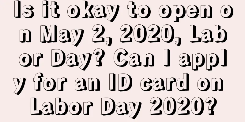 Is it okay to open on May 2, 2020, Labor Day? Can I apply for an ID card on Labor Day 2020?
