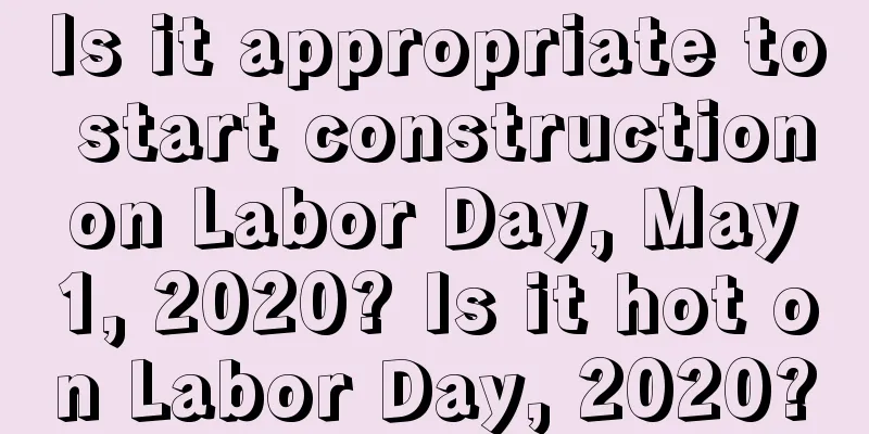 Is it appropriate to start construction on Labor Day, May 1, 2020? Is it hot on Labor Day, 2020?