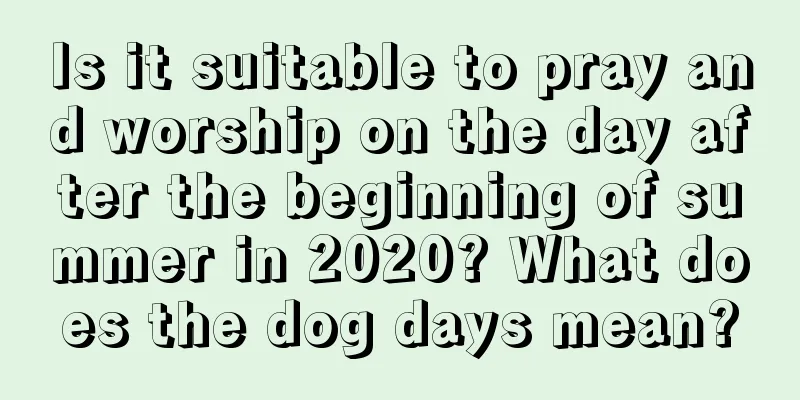 Is it suitable to pray and worship on the day after the beginning of summer in 2020? What does the dog days mean?