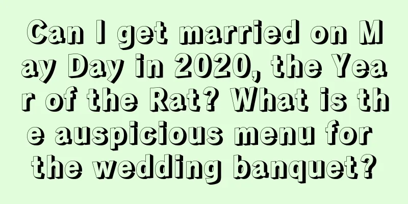 Can I get married on May Day in 2020, the Year of the Rat? What is the auspicious menu for the wedding banquet?
