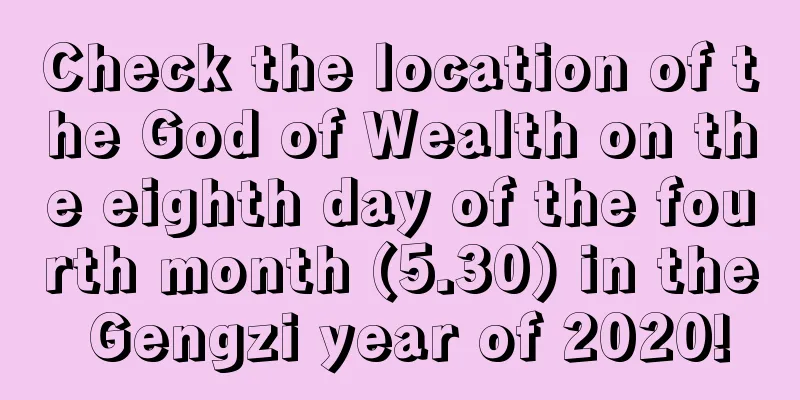 Check the location of the God of Wealth on the eighth day of the fourth month (5.30) in the Gengzi year of 2020!