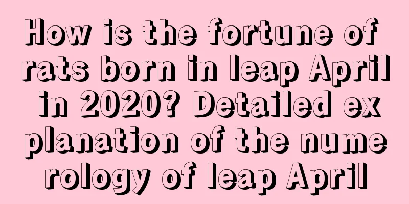 How is the fortune of rats born in leap April in 2020? Detailed explanation of the numerology of leap April
