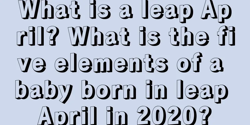 What is a leap April? What is the five elements of a baby born in leap April in 2020?
