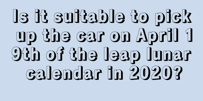 Is it suitable to pick up the car on April 19th of the leap lunar calendar in 2020?