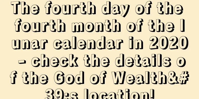 The fourth day of the fourth month of the lunar calendar in 2020 - check the details of the God of Wealth's location!