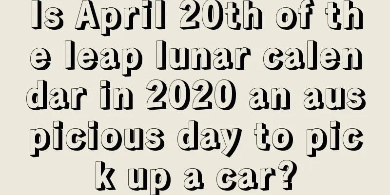 Is April 20th of the leap lunar calendar in 2020 an auspicious day to pick up a car?
